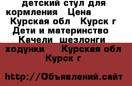 детский стул для кормления › Цена ­ 2 800 - Курская обл., Курск г. Дети и материнство » Качели, шезлонги, ходунки   . Курская обл.,Курск г.